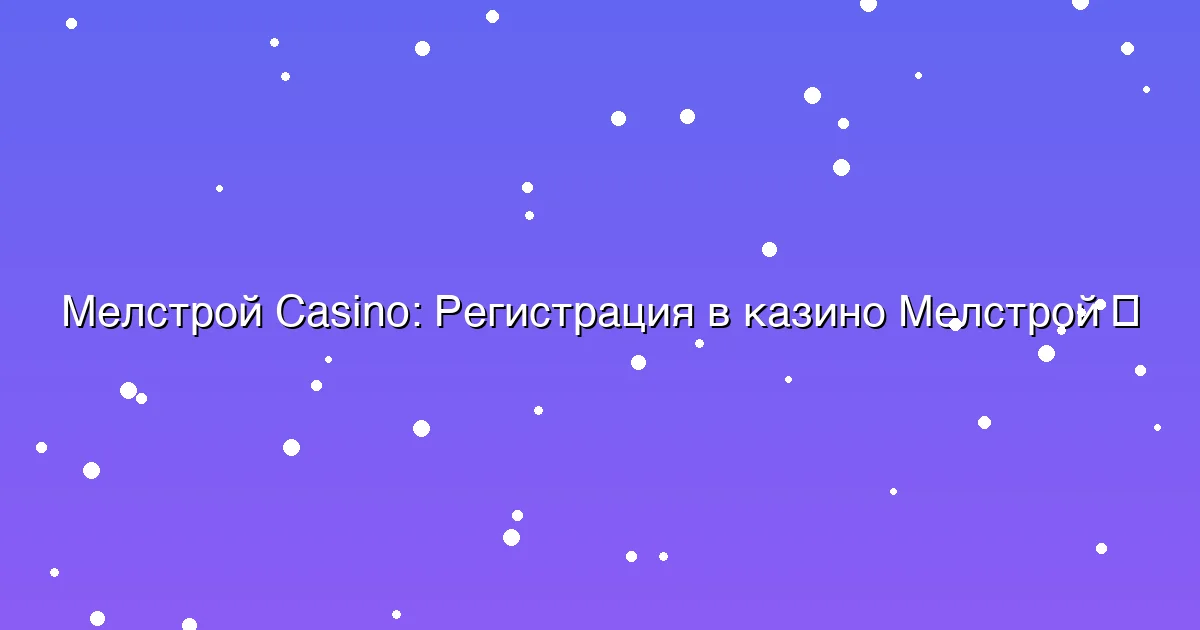 Регистрация в казино Мелстрой